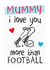 Mummy I love you more than Football - and that's ALOT !!! created by Mad Philomena