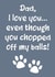 Funny Fathers Day Card / Birthday Card - Dad - From The Dog - I Love You Even Though You Chopped Off My Balls created by The Girl Next Draw Cards
