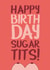 Happy Birthday Sugar Tits created by Paul O'Connor