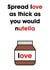Spread love as thick as you would Nutella created by Stefan Rayner