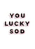 You lucky sod | cheeky funny congratulations card created by Ellen Jane LDN