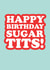 Funny Birthday Card - Sugar Tits - Typography created by The Boy and the Bear