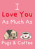 Love You As Much As Pugs & Coffee created by STEVEN LEE-GRAVES