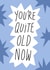 You're Quite Old Now Card created by Smail