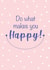 Do what makes you happy created by Priyangi Desai