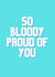 So bloody proud of you created by A lovely thought
