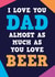 Almost as much as you love beer Funny Card for Dad created by Dean Morris Cards