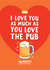 I love you as much as you lLove the pub Dad card created by Inky in the Wild