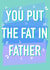 You put the fat in father funny fathers day card created by Rude Mama
