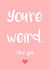 You're Weird, I Like You created by Emma Holmes