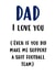 Dad I love you, even though... created by Sarcardstic