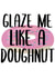 Glaze Me Like A Doughnut created by Pending Prints