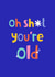 Oh sh*t you're old birthday card created by Leisha Armstrong 