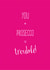 You + Prosecco = Trouble! created by The Tiny Typewriter Co.