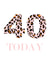 Fun Leopard print 40 Today Birthday Card created by Buttongirl Designs