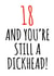 18 and still a dickhead birthday card created by Banter King