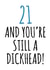 21 and still a dickhead birthday card created by Banter King