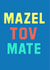 Mazel Tov Mate created by Reuben & Goldie