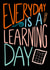Everyday is a learning day created by Cassandra Harrison Art