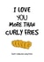 I love you more than Curly Fries created by King Kards