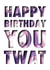 Happy birthday you twat card created by Ethan Dean