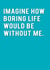 Imagine How Boring Life Would Be Without Me Humour Card created by Redback Cards
