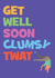 Get Well Soon Clumsy Twat created by @WittyTickles