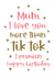 Mum I love you more than Tik Tok funny Birthday card created by Word Up Creative
