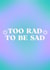 too rad to be sad, thoughtful, positive vibes, pick me up, get well soon created by BlueSquirrelUK