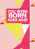 You were born ages ago card created by Banter Cards
