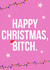 Happy Christmas, Bitch.  created by Courtney Andrews