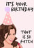 It's your birthday | That is so fetch created by Sharmaine