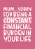 Funny Mothers Day Card - Mum - Sorry For Being A Constant Financial Burden In Your Life created by Brogan Thomas
