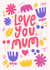 Love you Mum Mother's Day Card  created by Eliott Bulpett 
