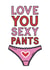 LOVE YOU SEXY PANTS created by Jodie Gaul & Co