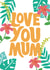 Love You Mum Mother's Day Card created by Tihara Smith