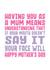 Funny Mothers Day Card - Mum - Having You As A Mum Means Understanding That If Your Mouth Doesn't Say It Your Face Will created by Filthy Sentiments
