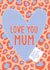Love You Mum Leopard Print Mother's Day Card created by Jessica Harvey