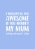 Cute Mothers Day Card - Mum - I Wouldn't Be This Awesome If You Weren't My Mum created by The Cake Thief