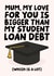 Funny Mothers Day Card - Mum - My Love For You Is Bigger Than My Student Loan Debt created by Studio Doodles