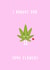 I bought you some flowers cannabis card 1001 created by Canna Cards