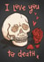 I love you to death Valentine’s card created by Tee Ansell Draws