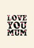 Cute Mothers Day Card - Mum - Floral - Love You Mum created by Pearl Ivy