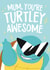 Cute Mothers Day Card - Mum - Turtle - Mum You're Turtley Awesome created by Wild Card