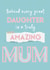 Heartfelt Mothers Day Card - Mum - Behind Every Daughter Is A Truly Amazing Mum created by Betty Kitten