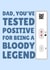 Dad You've Tested Positive For Being A Bloody Legend Card created by PopDogShop