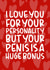 Rude Typography Anniversary Card / Valentines Day Card - Hearts - I Love You For Your Personality But Your Penis Is A Huge Bonus created by Brogan Thomas