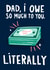Funny Fathers Day Card / Birthday Card - Dad - Bank Of Dad - Dad I Owe So Much To You Literally created by Lucy Maggie Designs