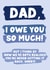 I Owe You So Much Dad - Father’s Day Card created by Oh, Laura