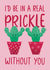 Cute Anniversary / Friendship Card – I'd Be In A Real Prickle Without You created by Chloe  Tyler
